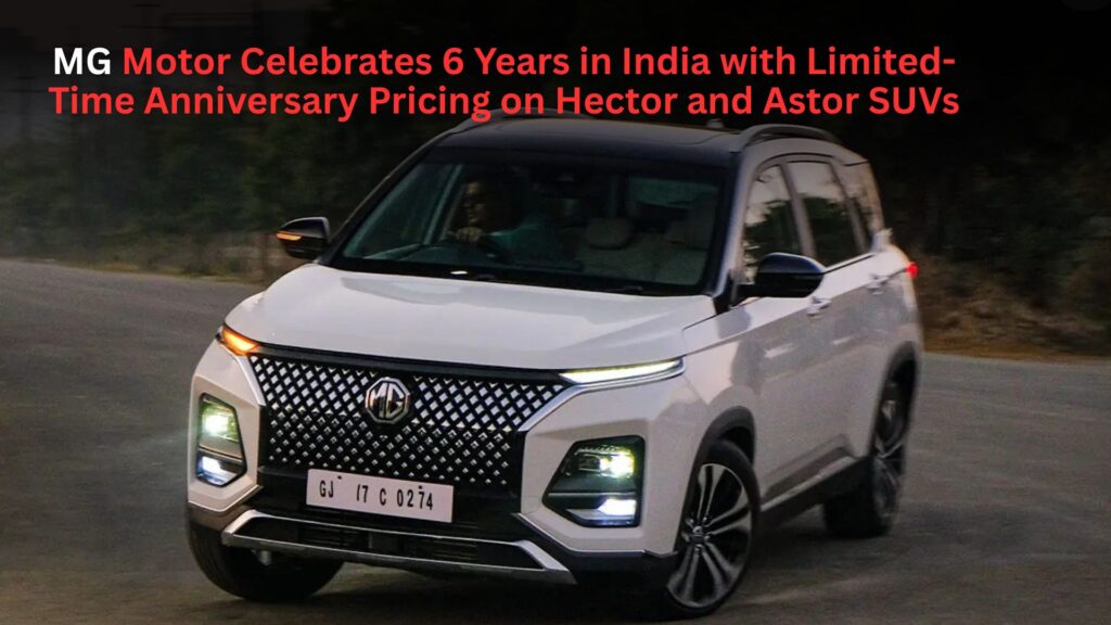 MG Motor Celebrates 6 Years in India with Limited-Time Anniversary Pricing on Hector and Astor SUVs